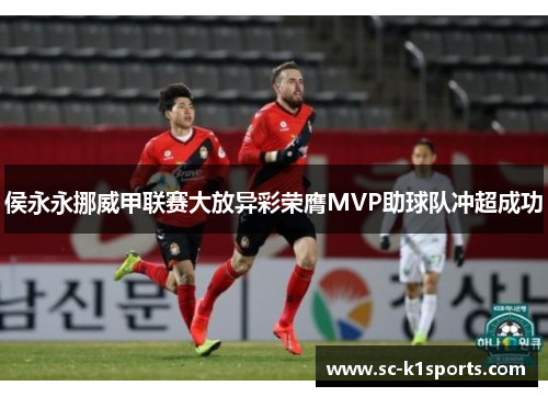 侯永永挪威甲联赛大放异彩荣膺MVP助球队冲超成功 侯永永挪威甲联赛大放异彩荣膺MVP助球队冲超成功